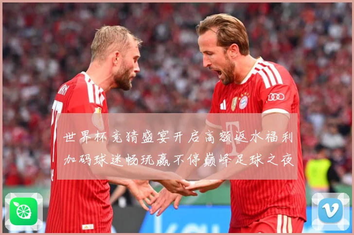 世界杯竞猜盛宴开启高额返水福利加码球迷畅玩赢不停巅峰足球之夜数据研判：最新赛事动态与深度分析