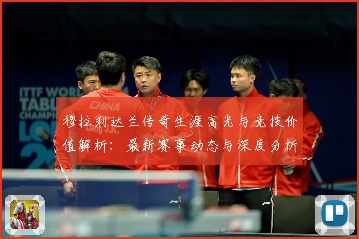 穆拉利达兰传奇生涯高光与竞技价值解析：最新赛事动态与深度分析