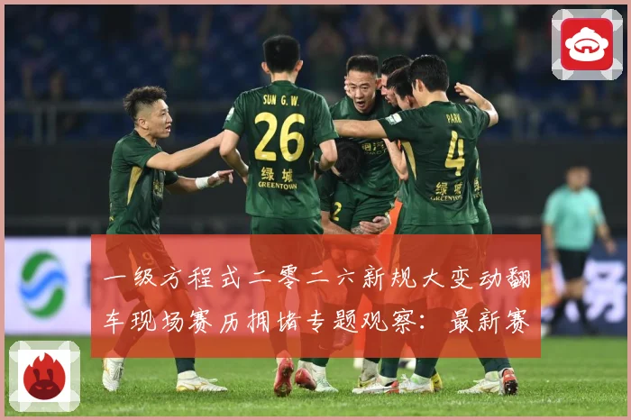 一级方程式二零二六新规大变动翻车现场赛历拥堵专题观察：最新赛事动态与深度分析