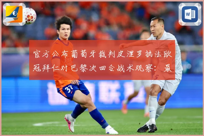官方公布葡萄牙裁判皮涅罗执法欧冠拜仁对巴黎次回合战术观察：最新赛事动态与深度分析