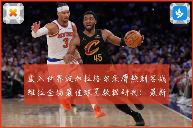 轰入世界波加拉格尔荣膺热刺客战维拉全场最佳球员数据研判：最新赛事动态与深度分析