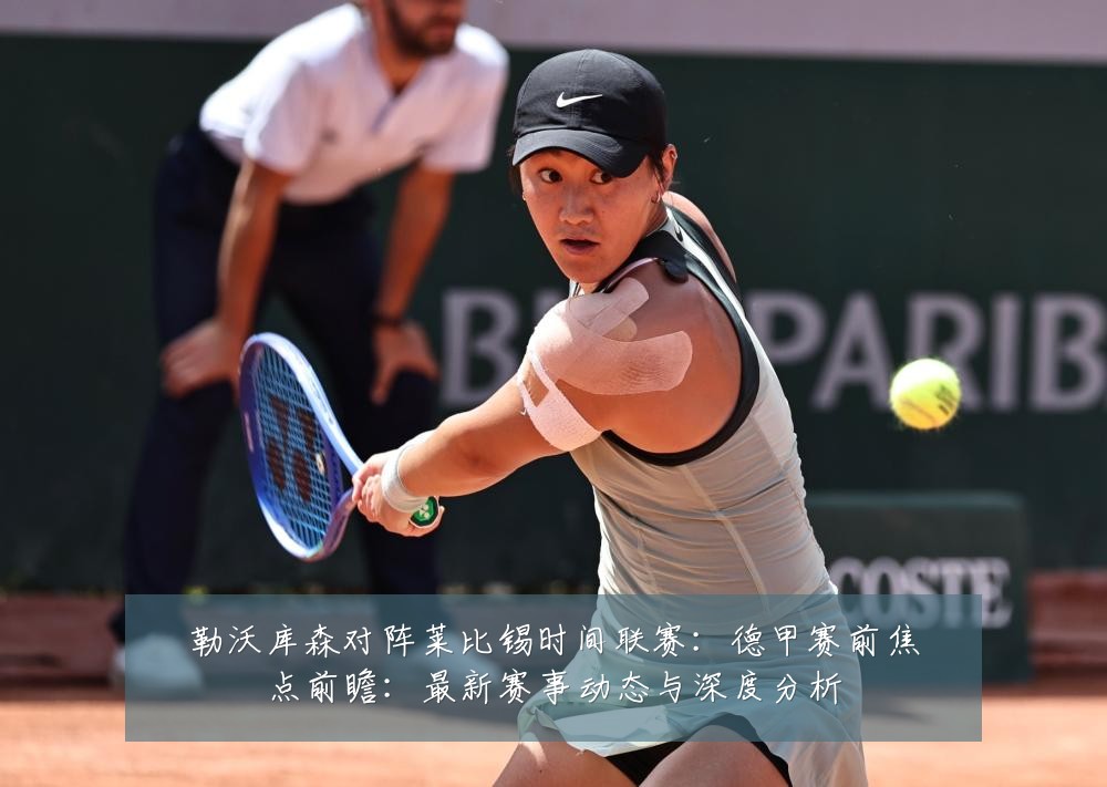 勒沃库森对阵莱比锡时间联赛:德甲赛前焦点前瞻:最新赛事动态与深度分析