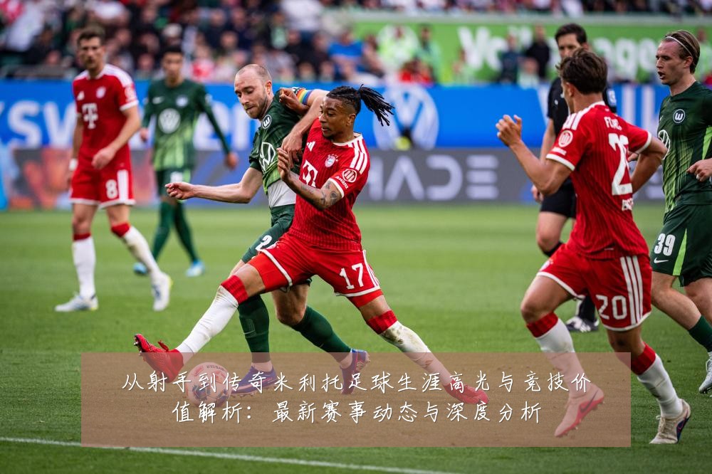 从射手到传奇米利托足球生涯高光与竞技价值解析：最新赛事动态与深度分析